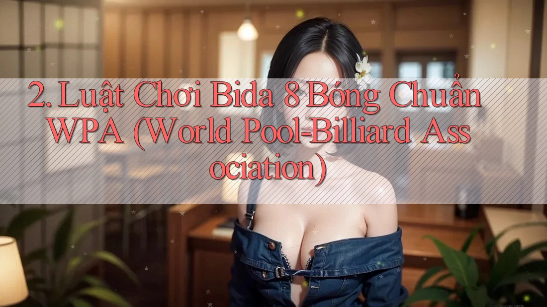 2. Luật Chơi Bida 8 Bóng Chuẩn WPA (World Pool-Billiard Association) 2. Luật Chơi Bida 8 Bóng Chuẩn WPA (World Pool-Billiard Association)