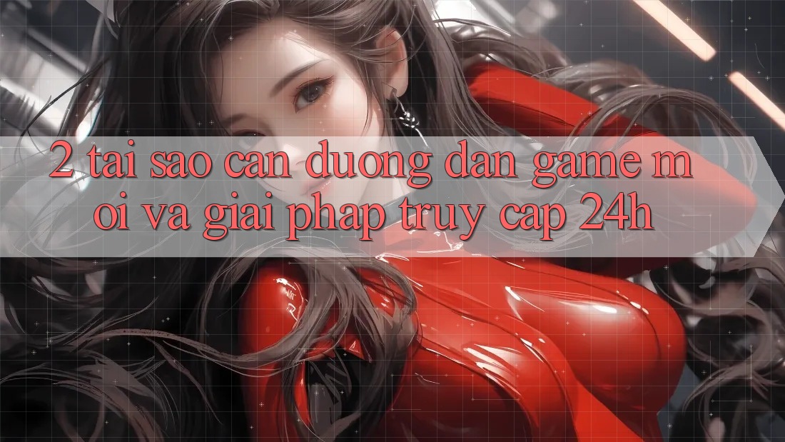 2. Tại Sao Cần Đường dẫn Game Mới Và Giải Pháp Truy Cập 24h?