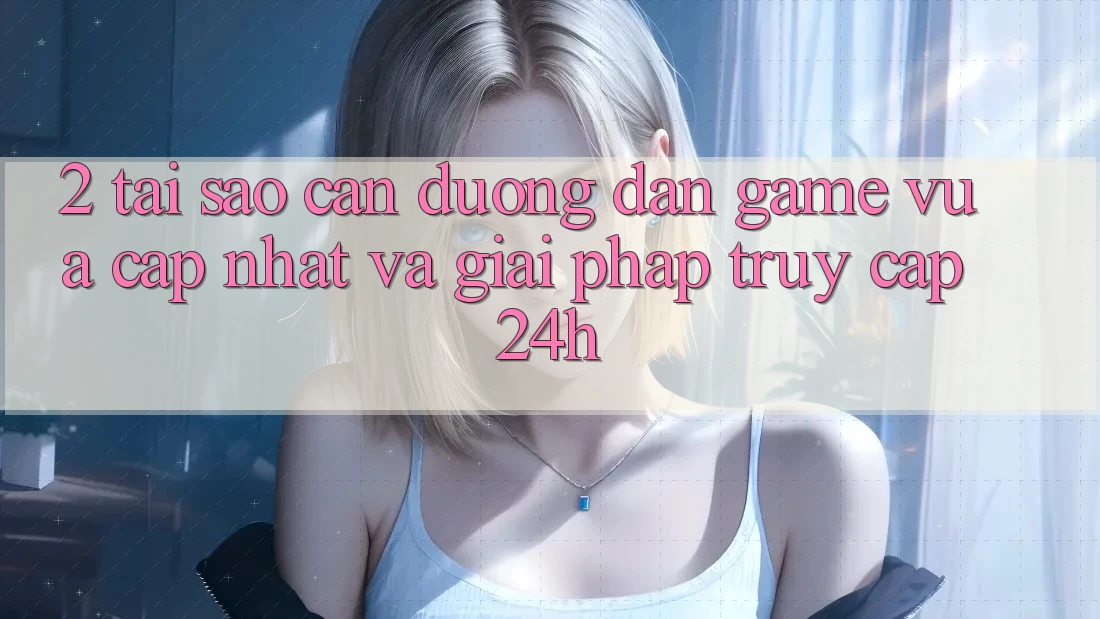 2. Tại Sao Cần Đường dẫn Game Vừa cập nhật Và Giải Pháp Truy Cập 24h? 2. Tại Sao Cần Đường dẫn Game Vừa cập nhật Và Giải Pháp Truy Cập 24h?