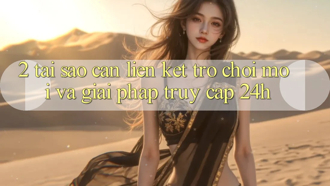 2. Tại Sao Cần Liên kết Trò chơi Mới Và Giải Pháp Truy Cập 24h?