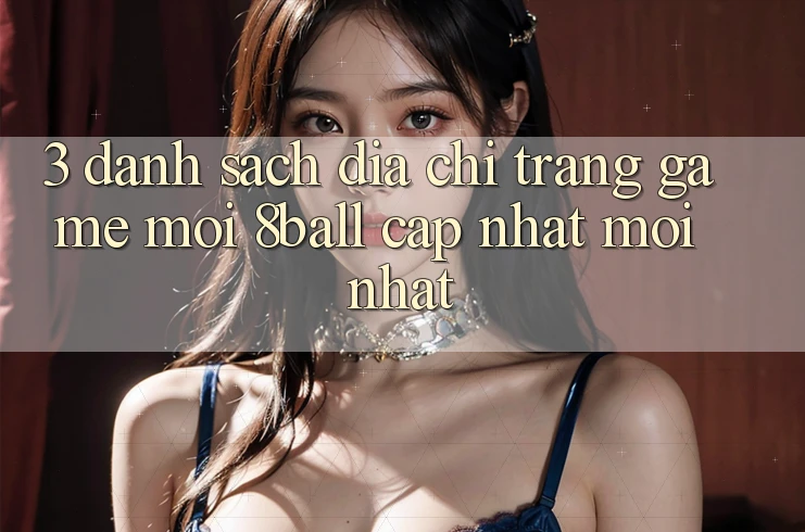 3. Danh Sách Địa chỉ trang Game Mới 8ball Cập Nhật Mới Nhất 3. Danh Sách Địa chỉ trang Game Mới 8ball Cập Nhật Mới Nhất