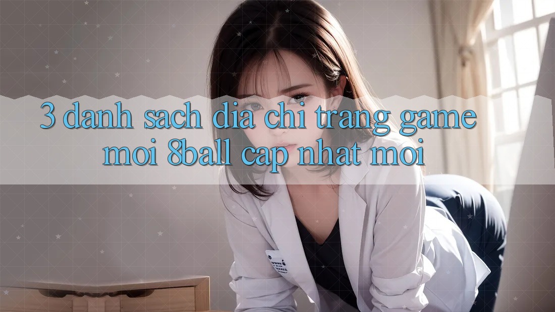 3. Danh Sách Địa chỉ trang Game Mới 8ball Cập Nhật Mới
