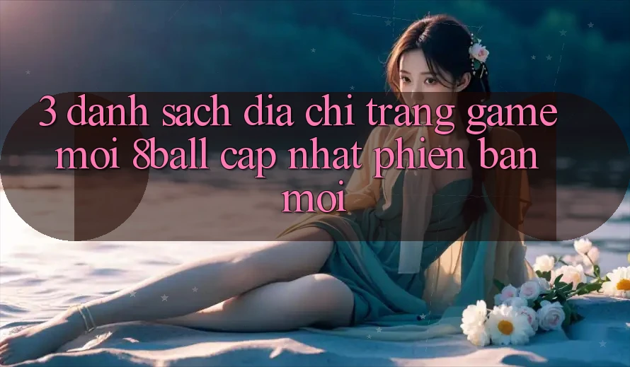 3. Danh Sách Địa chỉ trang Game Mới 8ball Cập Nhật Phiên bản mới 3. Danh Sách Địa chỉ trang Game Mới 8ball Cập Nhật Phiên bản mới