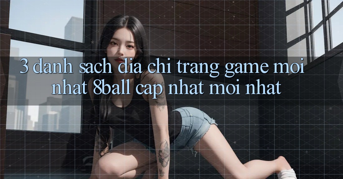3. Danh Sách Địa chỉ trang Game Mới nhất 8ball Cập Nhật Mới Nhất