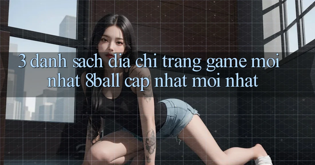 3. Danh Sách Địa chỉ trang Game Mới nhất 8ball Cập Nhật Mới Nhất 3. Danh Sách Địa chỉ trang Game Mới nhất 8ball Cập Nhật Mới Nhất