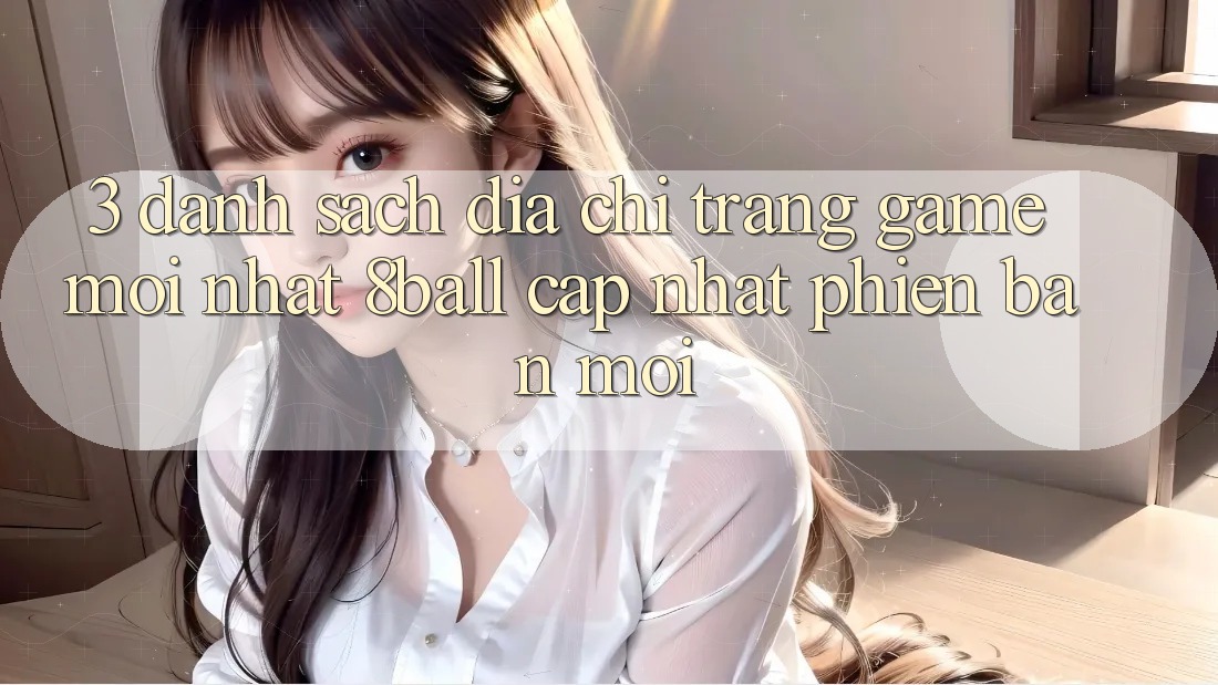 3. Danh Sách Địa chỉ trang Game Mới nhất 8ball Cập Nhật Phiên bản mới 3. Danh Sách Địa chỉ trang Game Mới nhất 8ball Cập Nhật Phiên bản mới