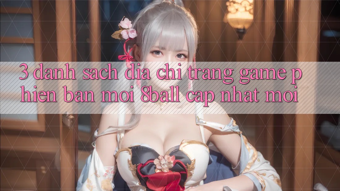 3. Danh Sách Địa chỉ trang Game Phiên bản mới 8ball Cập Nhật Mới