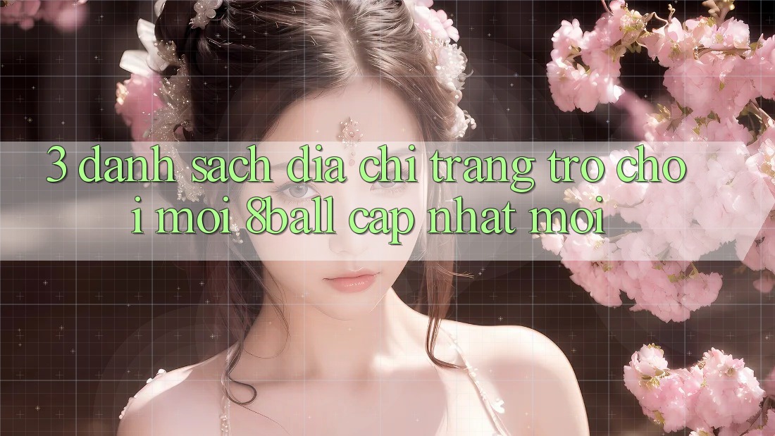 3. Danh Sách Địa chỉ trang Trò chơi Mới 8ball Cập Nhật Mới 3. Danh Sách Địa chỉ trang Trò chơi Mới 8ball Cập Nhật Mới