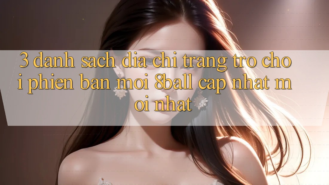 3. Danh Sách Địa chỉ trang Trò chơi Phiên bản mới 8ball Cập Nhật Mới Nhất