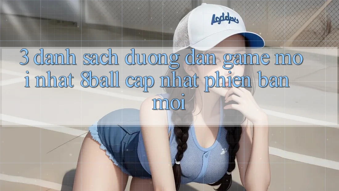 3. Danh Sách Đường dẫn Game Mới nhất 8ball Cập Nhật Phiên bản mới 3. Danh Sách Đường dẫn Game Mới nhất 8ball Cập Nhật Phiên bản mới