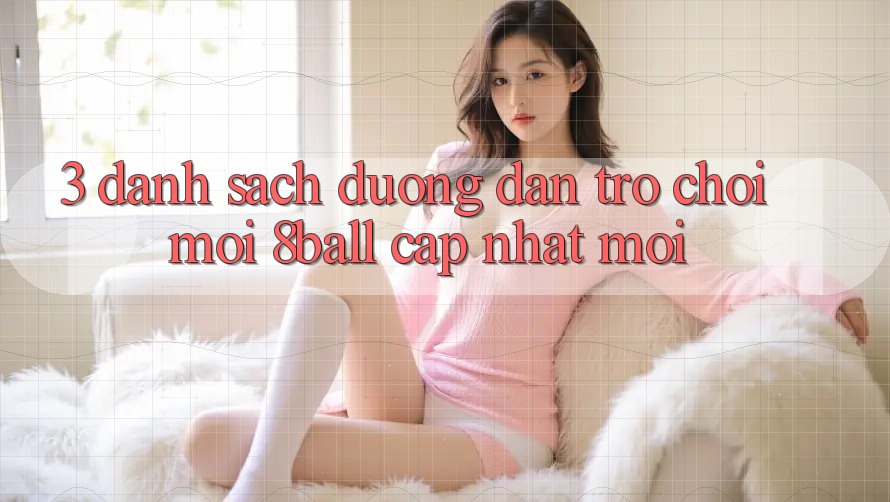 3. Danh Sách Đường dẫn Trò chơi Mới 8ball Cập Nhật Mới 3. Danh Sách Đường dẫn Trò chơi Mới 8ball Cập Nhật Mới