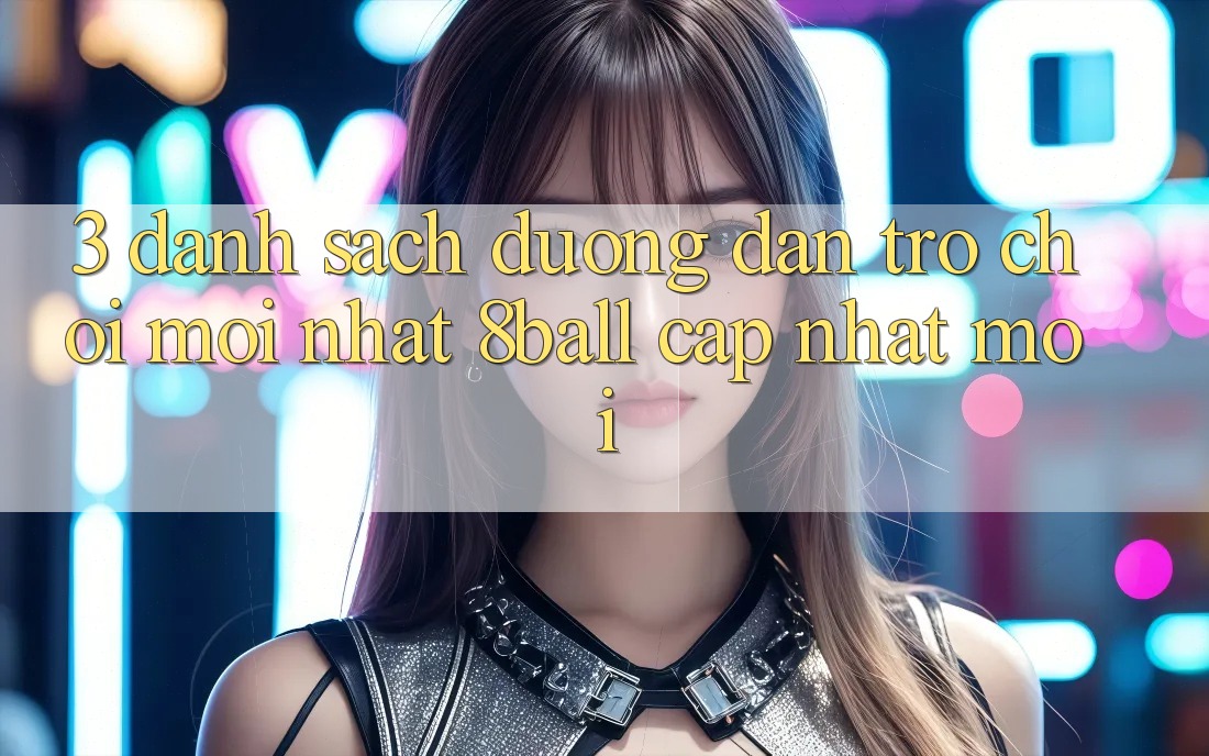 3. Danh Sách Đường dẫn Trò chơi Mới nhất 8ball Cập Nhật Mới 3. Danh Sách Đường dẫn Trò chơi Mới nhất 8ball Cập Nhật Mới