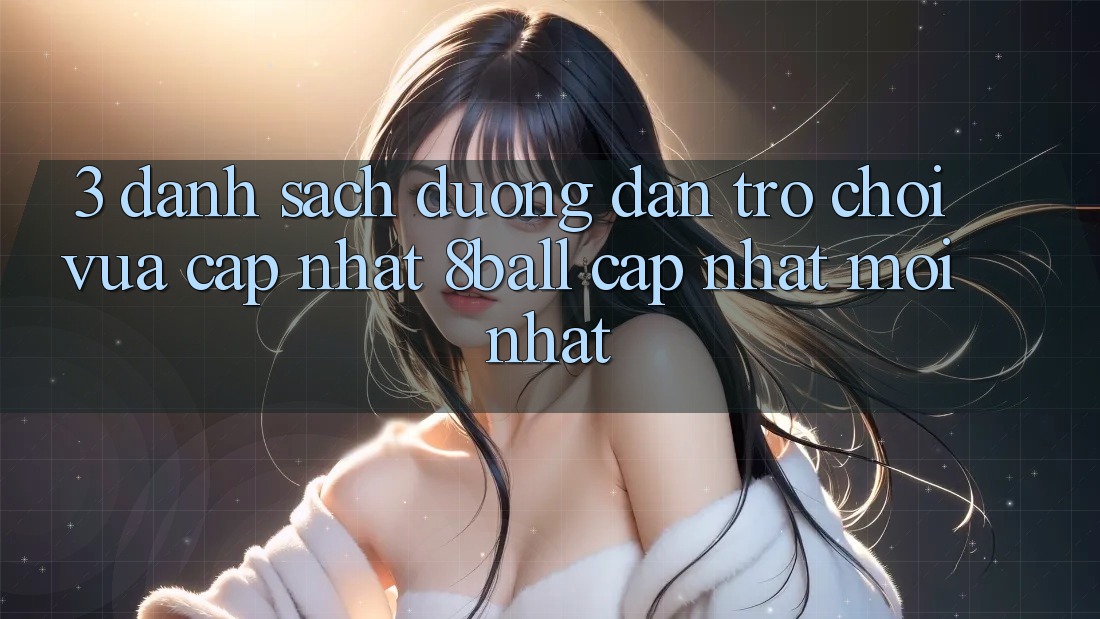 3. Danh Sách Đường dẫn Trò chơi Vừa cập nhật 8ball Cập Nhật Mới Nhất 3. Danh Sách Đường dẫn Trò chơi Vừa cập nhật 8ball Cập Nhật Mới Nhất