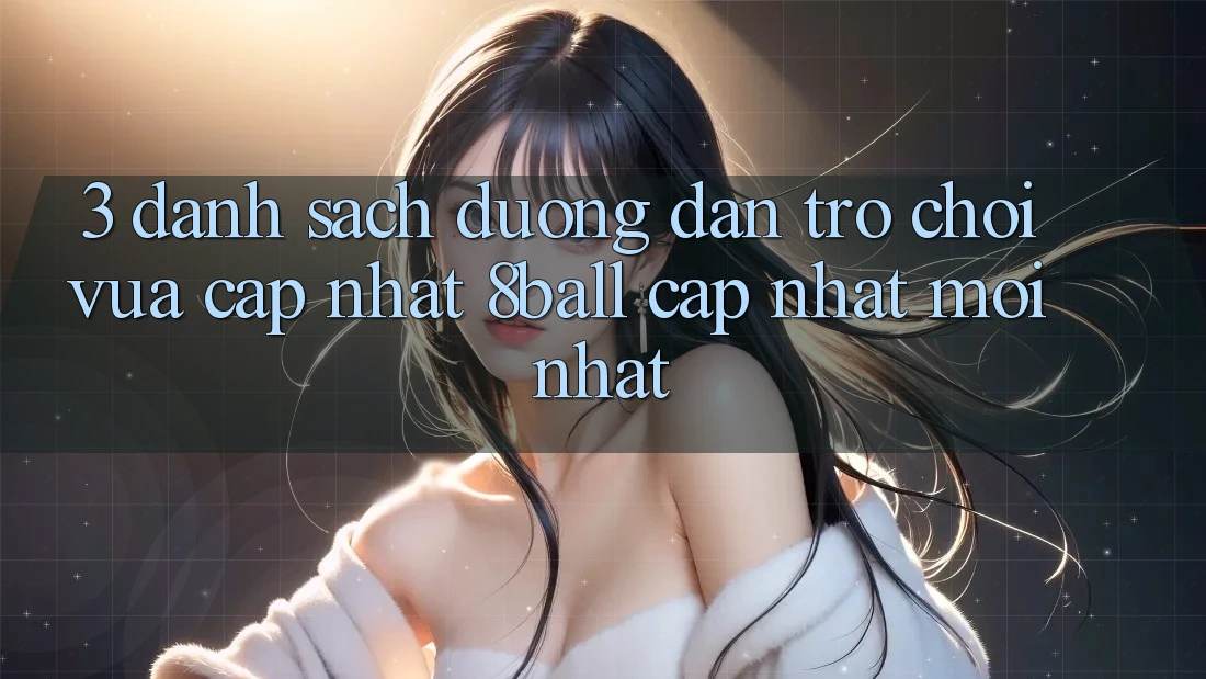 3. Danh Sách Đường dẫn Trò chơi Vừa cập nhật 8ball Cập Nhật Mới Nhất 3. Danh Sách Đường dẫn Trò chơi Vừa cập nhật 8ball Cập Nhật Mới Nhất