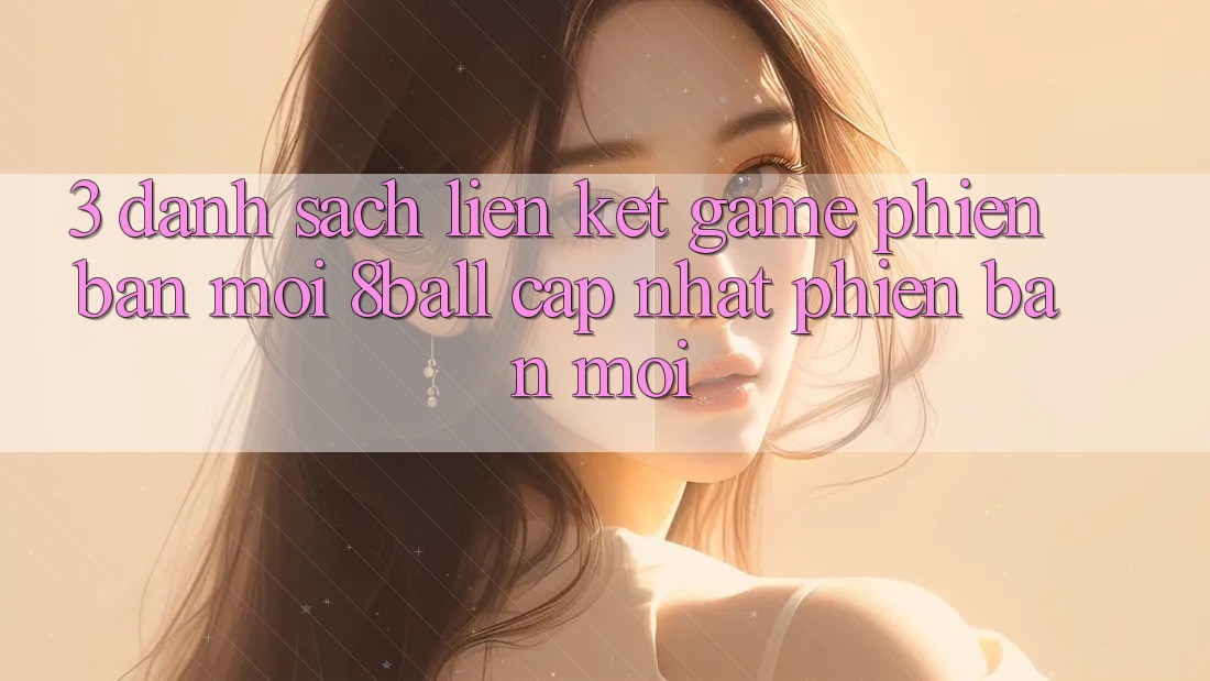 3. Danh Sách Liên kết Game Phiên bản mới 8ball Cập Nhật Phiên bản mới 3. Danh Sách Liên kết Game Phiên bản mới 8ball Cập Nhật Phiên bản mới
