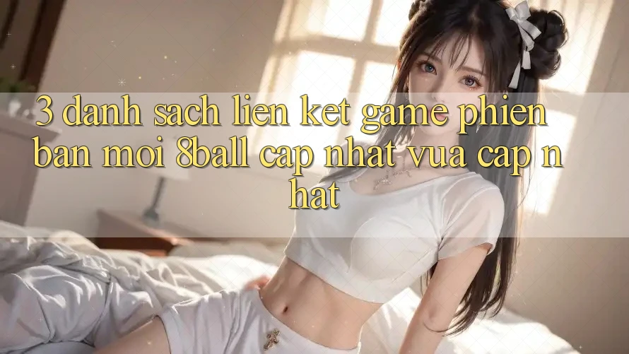 3. Danh Sách Liên kết Game Phiên bản mới 8ball Cập Nhật Vừa cập nhật