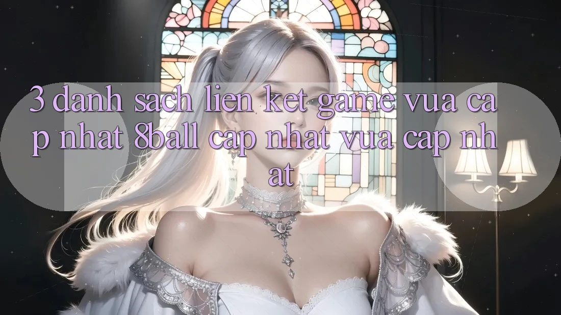 3. Danh Sách Liên kết Game Vừa cập nhật 8ball Cập Nhật Vừa cập nhật 3. Danh Sách Liên kết Game Vừa cập nhật 8ball Cập Nhật Vừa cập nhật
