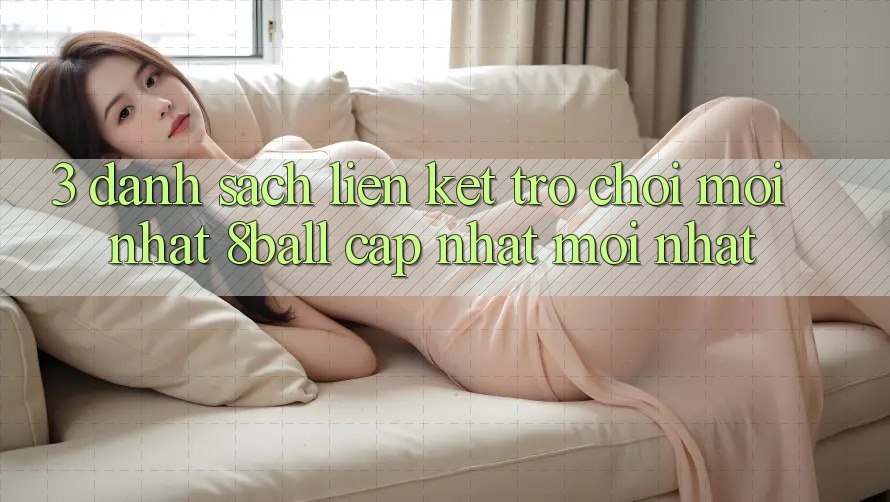 3. Danh Sách Liên kết Trò chơi Mới nhất 8ball Cập Nhật Mới Nhất 3. Danh Sách Liên kết Trò chơi Mới nhất 8ball Cập Nhật Mới Nhất