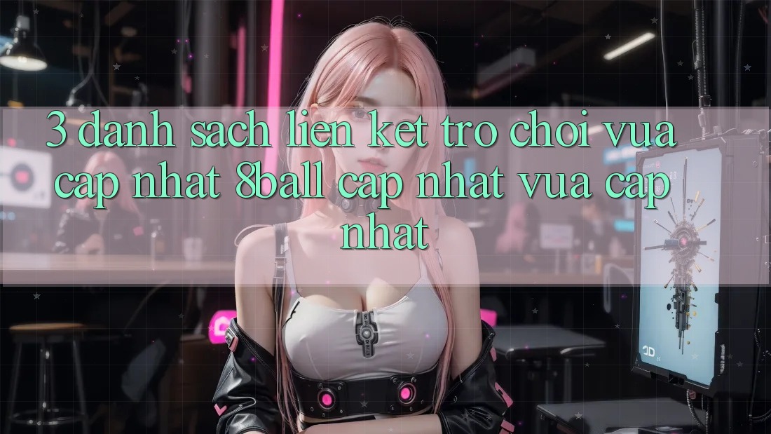 3. Danh Sách Liên kết Trò chơi Vừa cập nhật 8ball Cập Nhật Vừa cập nhật