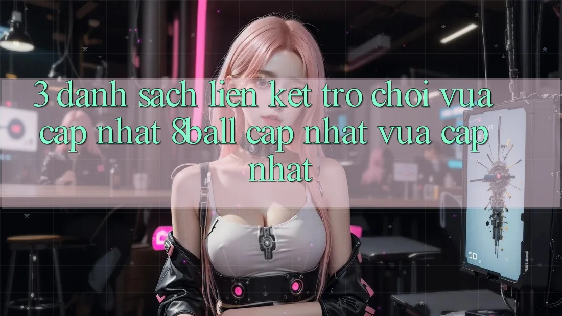 3. Danh Sách Liên kết Trò chơi Vừa cập nhật 8ball Cập Nhật Vừa cập nhật 3. Danh Sách Liên kết Trò chơi Vừa cập nhật 8ball Cập Nhật Vừa cập nhật