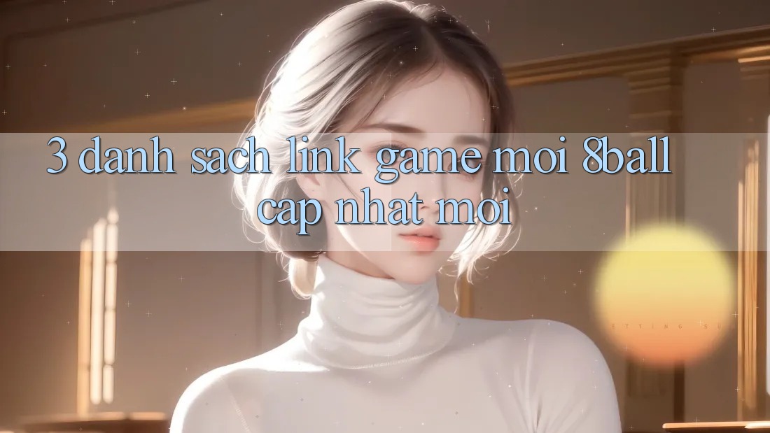 3. Danh Sách Link Game Mới 8ball Cập Nhật Mới