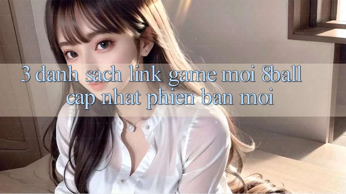 3. Danh Sách Link Game Mới 8ball Cập Nhật Phiên bản mới