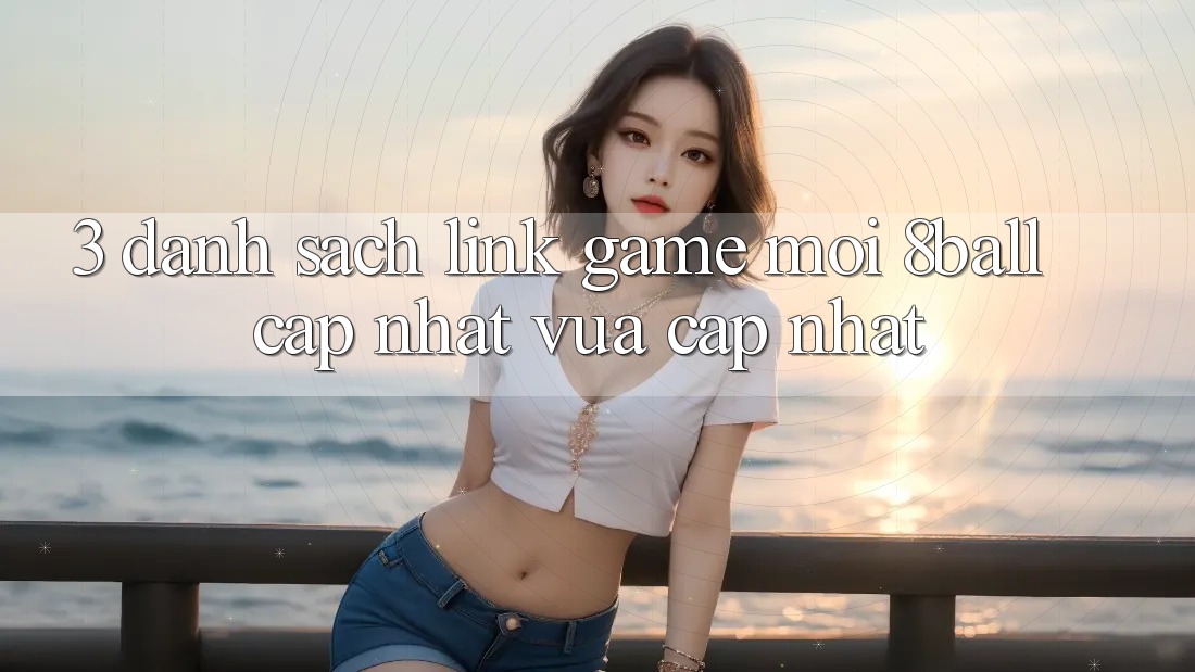 3. Danh Sách Link Game Mới 8ball Cập Nhật Vừa cập nhật