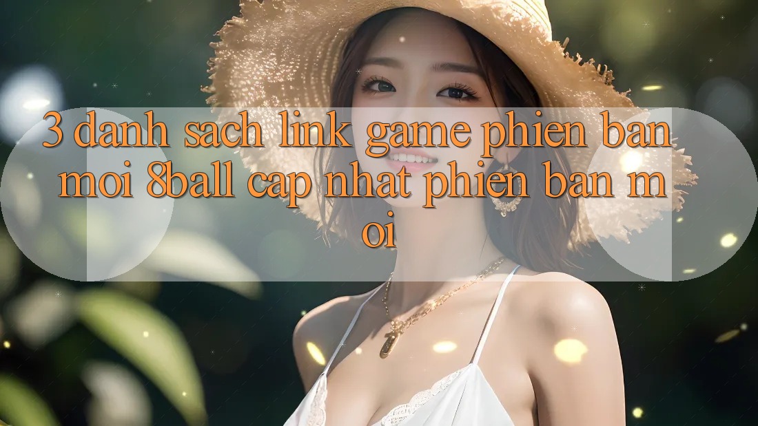 3. Danh Sách Link Game Phiên bản mới 8ball Cập Nhật Phiên bản mới 3. Danh Sách Link Game Phiên bản mới 8ball Cập Nhật Phiên bản mới