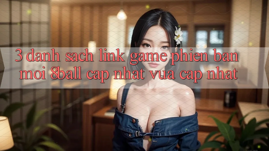 3. Danh Sách Link Game Phiên bản mới 8ball Cập Nhật Vừa cập nhật
