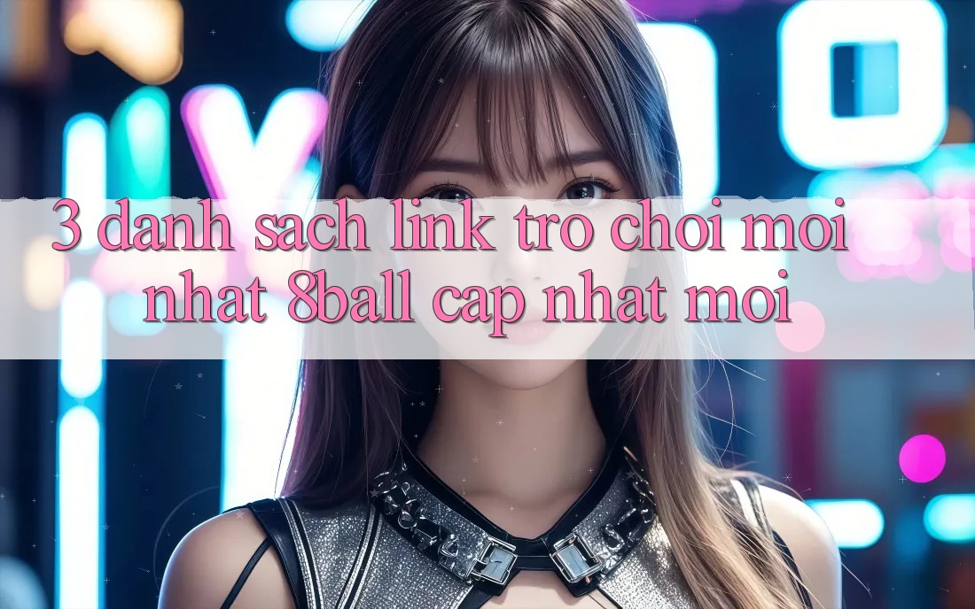 3. Danh Sách Link Trò chơi Mới nhất 8ball Cập Nhật Mới 3. Danh Sách Link Trò chơi Mới nhất 8ball Cập Nhật Mới