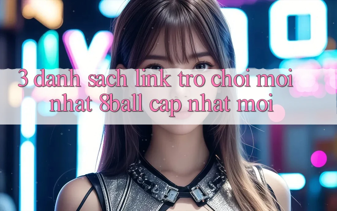 3. Danh Sách Link Trò chơi Mới nhất 8ball Cập Nhật Mới 3. Danh Sách Link Trò chơi Mới nhất 8ball Cập Nhật Mới