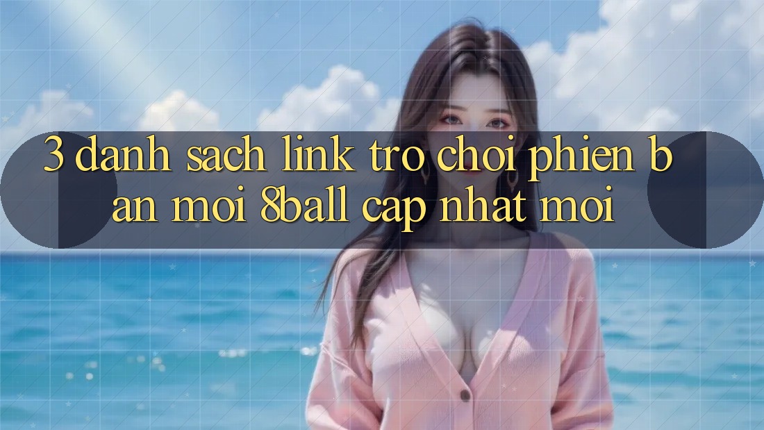 3. Danh Sách Link Trò chơi Phiên bản mới 8ball Cập Nhật Mới 3. Danh Sách Link Trò chơi Phiên bản mới 8ball Cập Nhật Mới