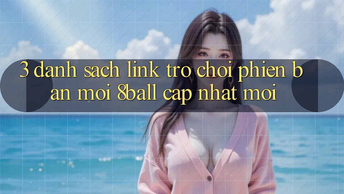 3. Danh Sách Link Trò chơi Phiên bản mới 8ball Cập Nhật Mới 3. Danh Sách Link Trò chơi Phiên bản mới 8ball Cập Nhật Mới