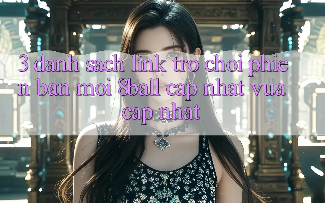 3. Danh Sách Link Trò chơi Phiên bản mới 8ball Cập Nhật Vừa cập nhật 3. Danh Sách Link Trò chơi Phiên bản mới 8ball Cập Nhật Vừa cập nhật