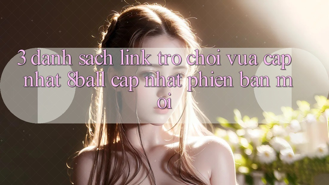 3. Danh Sách Link Trò chơi Vừa cập nhật 8ball Cập Nhật Phiên bản mới