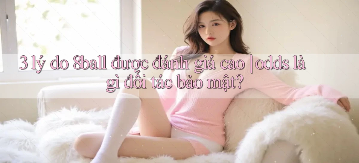 3 lý do 8ball được đánh giá cao odds là gì đối tác bảo mật