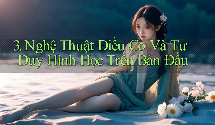 3. Nghệ Thuật Điều Cơ Và Tư Duy Hình Học Trên Bàn Đấu 3. Nghệ Thuật Điều Cơ Và Tư Duy Hình Học Trên Bàn Đấu