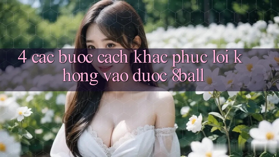 4. Các bước Cách Khắc Phục Lỗi Không Vào Được 8ball