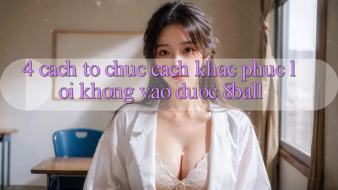 4. Cách tổ chức Cách Khắc Phục Lỗi Không Vào Được 8ball