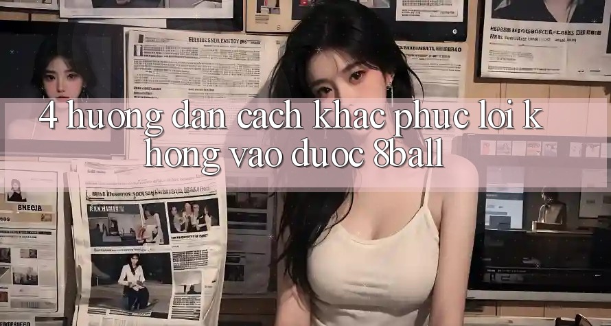 4. Hướng Dẫn Cách Khắc Phục Lỗi Không Vào Được 8ball