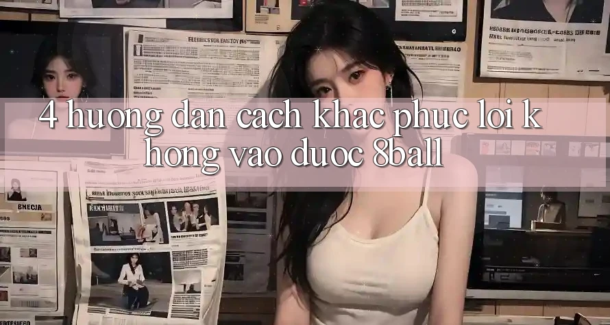 4. Hướng Dẫn Cách Khắc Phục Lỗi Không Vào Được 8ball