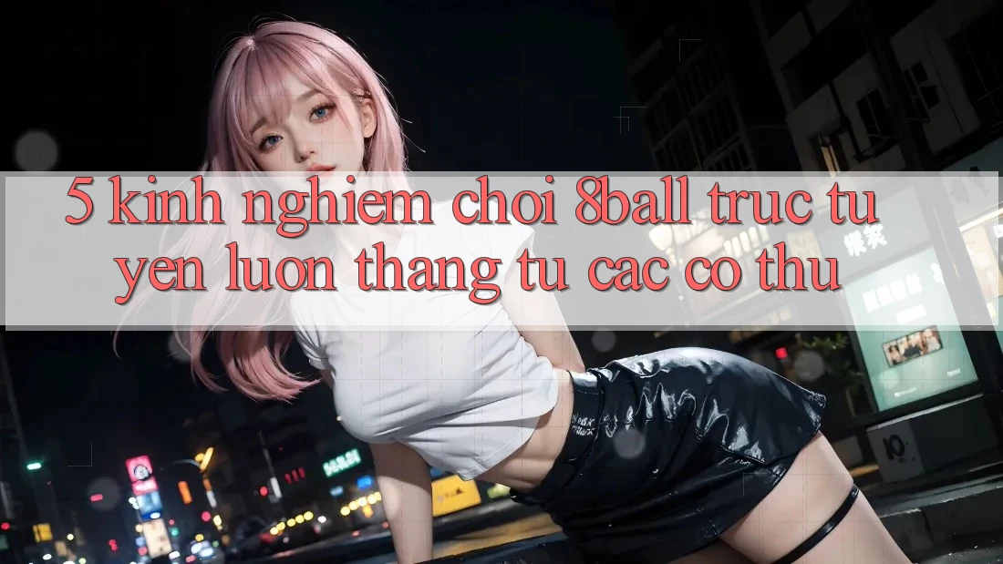 5. Kinh nghiệm Chơi 8ball Trực Tuyến Luôn Thắng Từ Các Cơ Thủ 5. Kinh nghiệm Chơi 8ball Trực Tuyến Luôn Thắng Từ Các Cơ Thủ