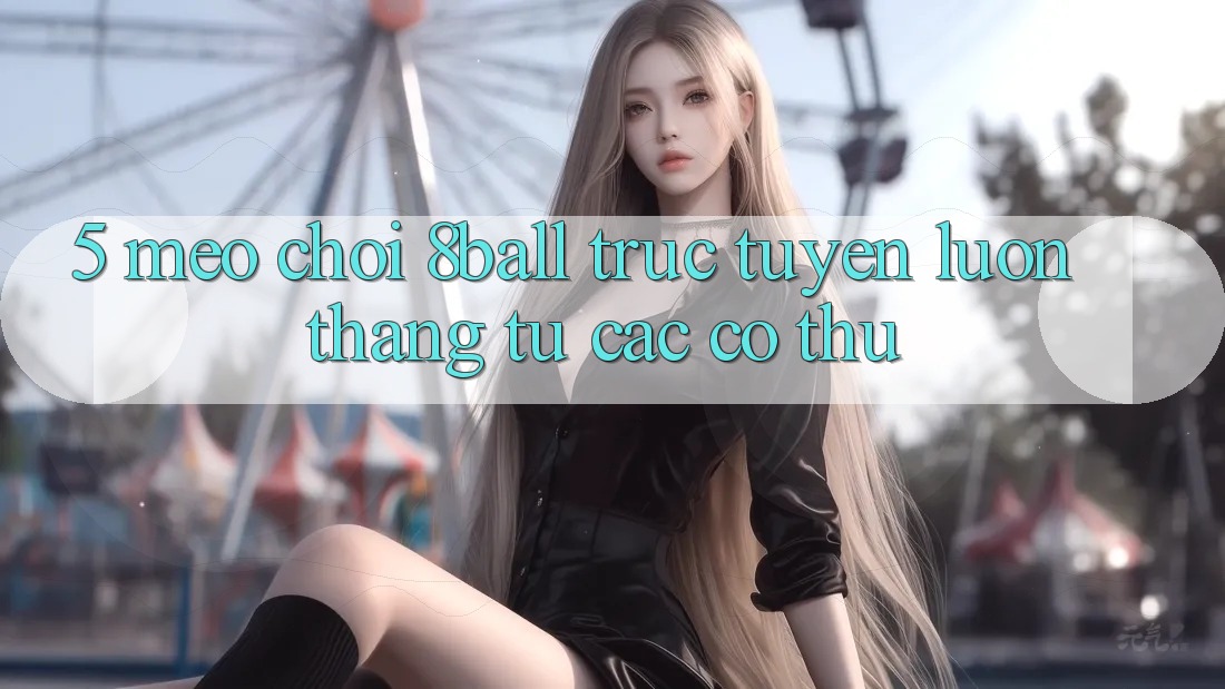 5. Mẹo Chơi 8ball Trực Tuyến Luôn Thắng Từ Các Cơ Thủ