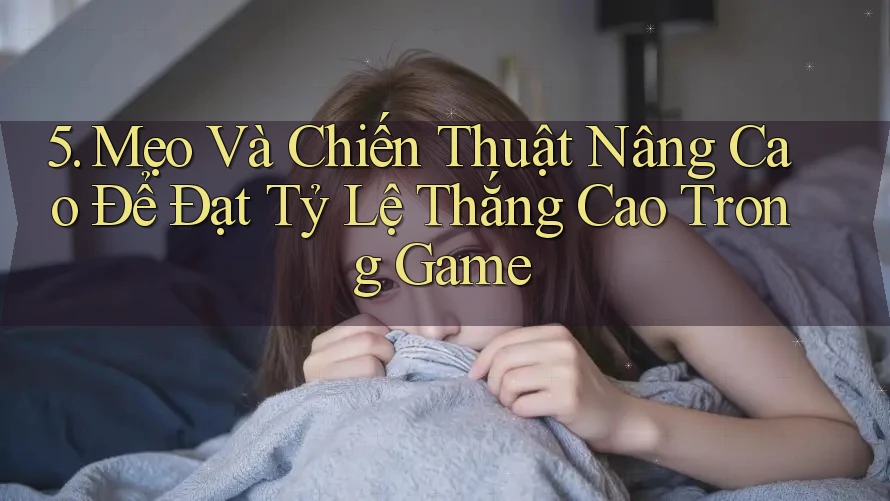 5. Mẹo Và Chiến Thuật Nâng Cao Để Đạt Tỷ Lệ Thắng Cao Trong Game 5. Mẹo Và Chiến Thuật Nâng Cao Để Đạt Tỷ Lệ Thắng Cao Trong Game