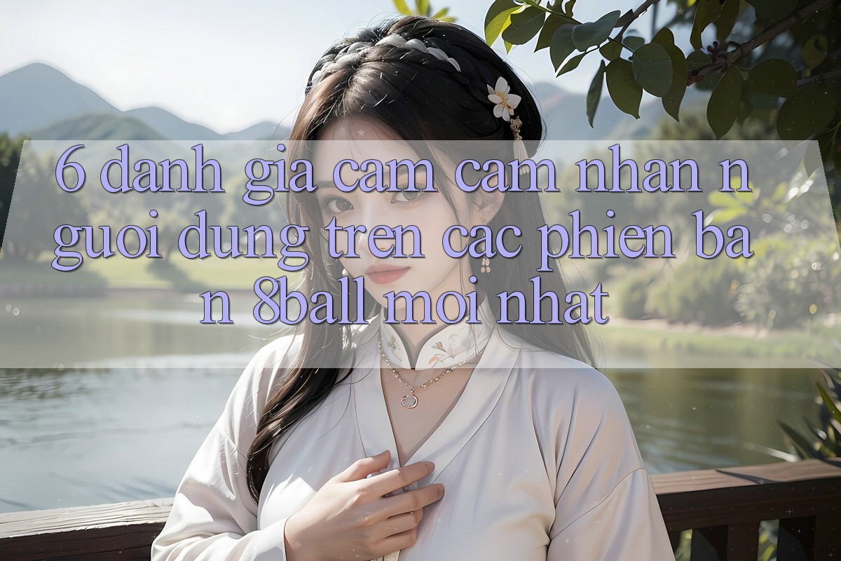 6. Đánh Giá Cảm cảm nhận Người Dùng Trên Các Phiên Bản 8ball Mới nhất