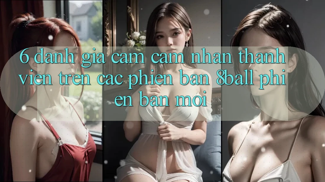 6. Đánh Giá Cảm cảm nhận Thành viên Trên Các Phiên Bản 8ball Phiên bản mới 6. Đánh Giá Cảm cảm nhận Thành viên Trên Các Phiên Bản 8ball Phiên bản mới