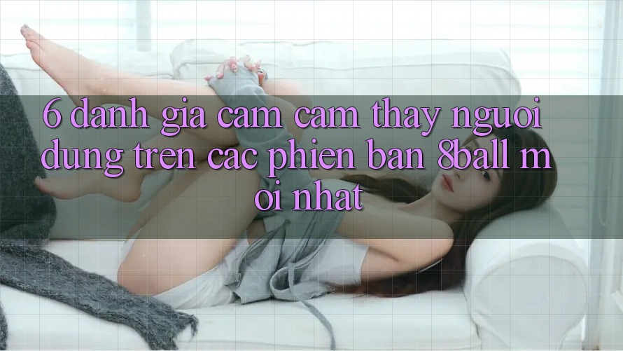 6. Đánh Giá Cảm cảm thấy Người Dùng Trên Các Phiên Bản 8ball Mới nhất