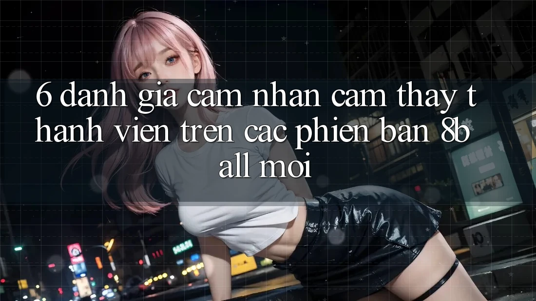 6. Đánh Giá Cảm nhận cảm thấy Thành viên Trên Các Phiên Bản 8ball Mới