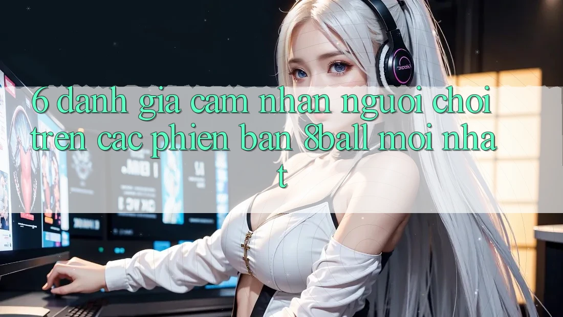 6. Đánh Giá Cảm nhận Người chơi Trên Các Phiên Bản 8ball Mới nhất