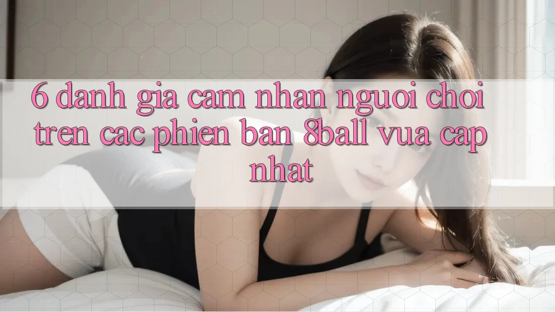 6. Đánh Giá Cảm nhận Người chơi Trên Các Phiên Bản 8ball Vừa cập nhật